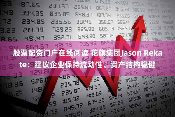 股票配资门户在线阅读 花旗集团Jason Rekate：建议企业保持流动性、资产结构稳健