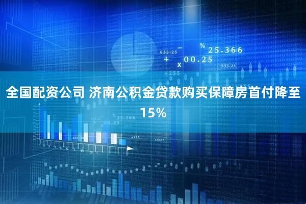 全国配资公司 济南公积金贷款购买保障房首付降至15%